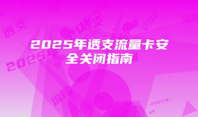 2025年透支流量卡安全关闭指南