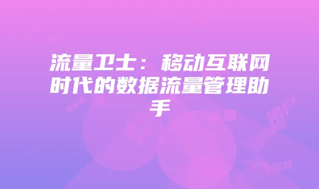 流量卫士:移动互联网时代的数据流量管理助手
