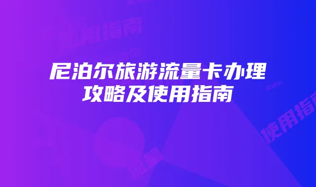 尼泊尔旅游流量卡办理攻略及使用指南