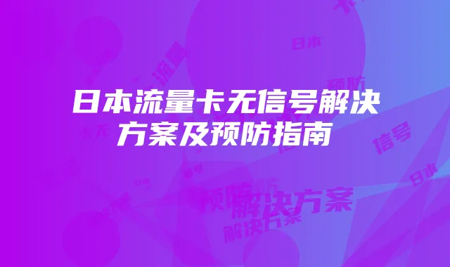 日本流量卡无信号解决方案及预防指南