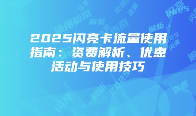 2025闪亮卡流量使用指南：资费解析、优惠活动与使用技巧