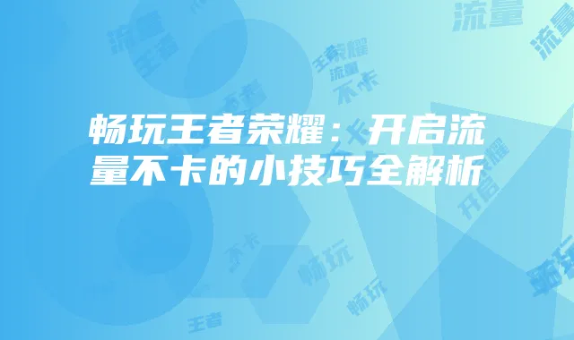 畅玩王者荣耀:开启流量不卡的小技巧全解析