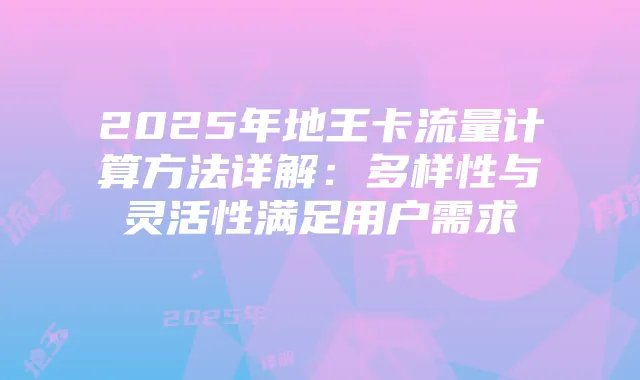 2025年地王卡流量计算方法详解：多样性与灵活性满足用户需求