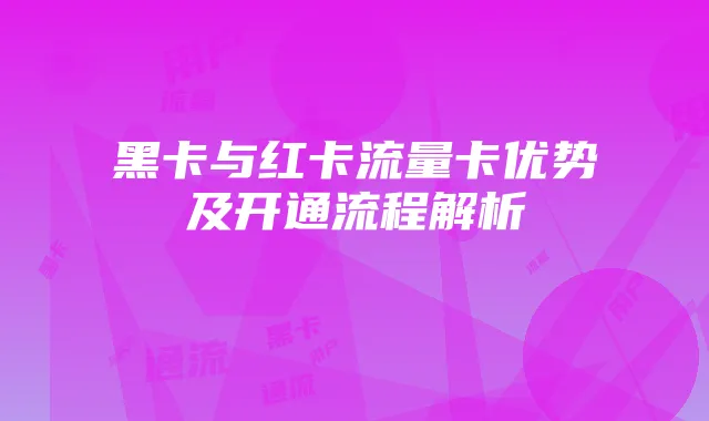 黑卡与红卡流量卡优势及开通流程解析