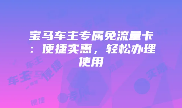 宝马车主专属免流量卡:便捷实惠,轻松办理使用