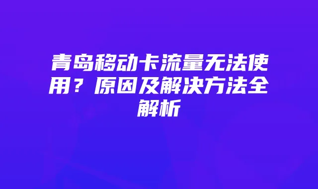 青岛移动卡流量无法使用？原因及解决方法全解析