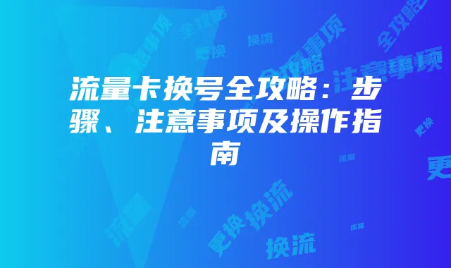 流量卡换号全攻略:步骤、注意事项及操作指南