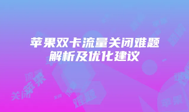 苹果双卡流量关闭难题解析及优化建议