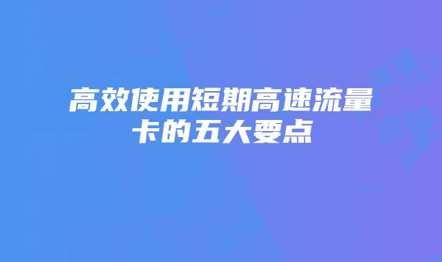 高效使用短期高速流量卡的五大要点