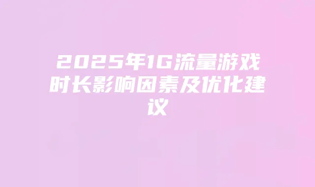 2025年1G流量游戏时长影响因素及优化建议