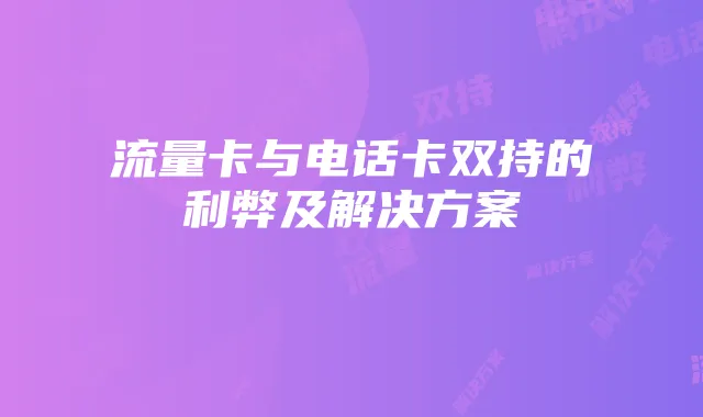 流量卡与电话卡双持的利弊及解决方案