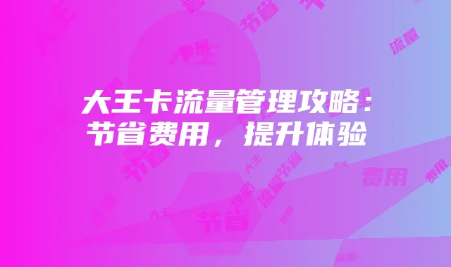大王卡流量管理攻略：节省费用，提升体验