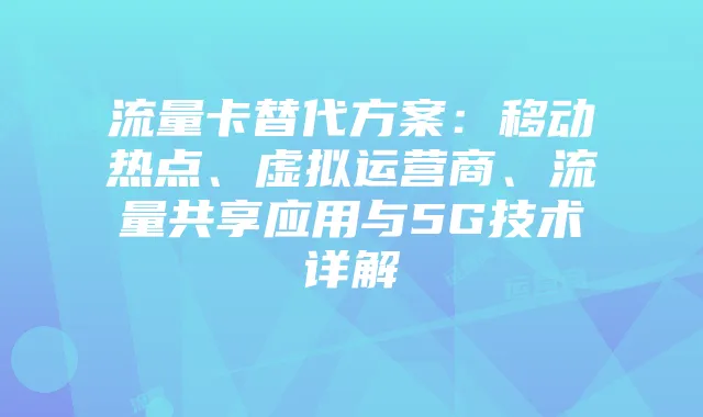 流量卡替代方案:移动热点、虚拟运营商、流量共享应用与5G技术详解