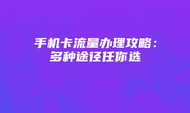 手机卡流量办理攻略：多种途径任你选