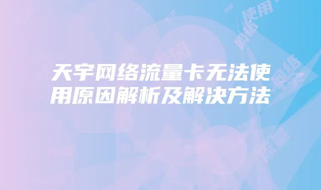 天宇网络流量卡无法使用原因解析及解决方法