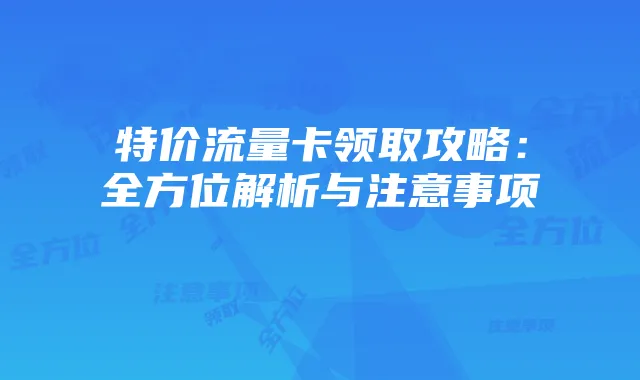 特价流量卡领取攻略：全方位解析与注意事项
