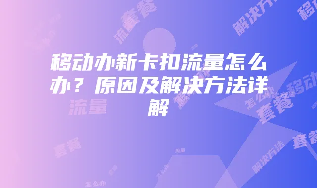 移动办新卡扣流量怎么办?原因及解决方法详解