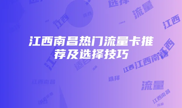 江西南昌热门流量卡推荐及选择技巧
