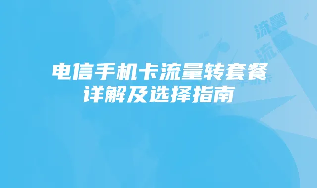 电信手机卡流量转套餐详解及选择指南