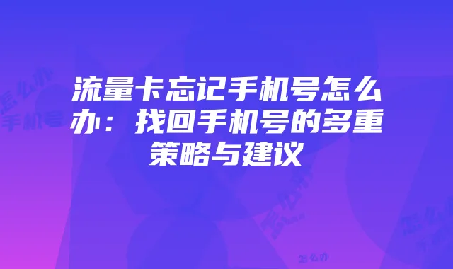 流量卡忘记手机号怎么办：找回手机号的多重策略与建议
