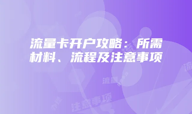 流量卡开户攻略:所需材料、流程及注意事项