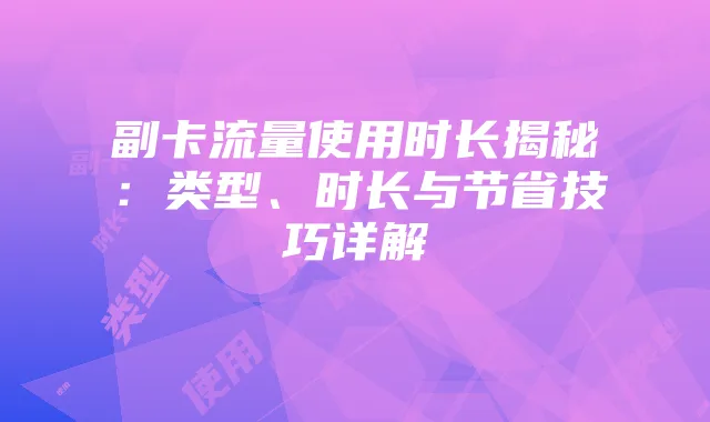 副卡流量使用时长揭秘:类型、时长与节省技巧详解