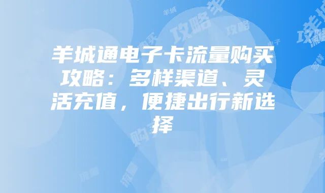 羊城通电子卡流量购买攻略:多样渠道、灵活充值,便捷出行新选择