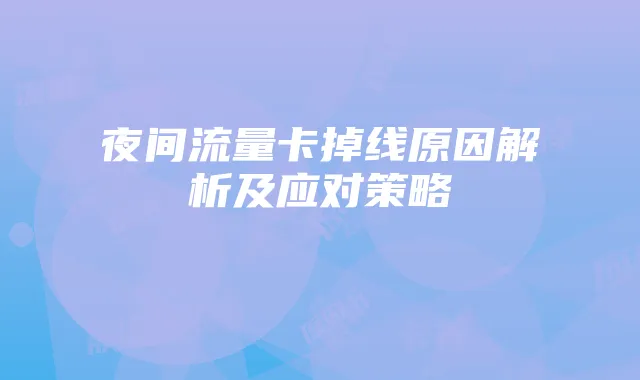 夜间流量卡掉线原因解析及应对策略