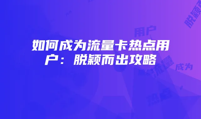 如何成为流量卡热点用户:脱颖而出攻略