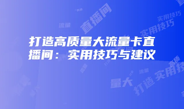 打造高质量大流量卡直播间:实用技巧与建议