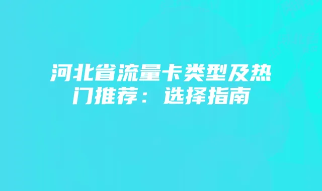 河北省流量卡类型及热门推荐：选择指南
