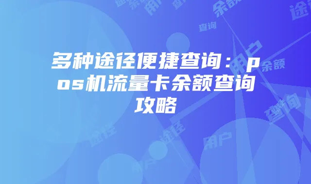 多种途径便捷查询：pos机流量卡余额查询攻略