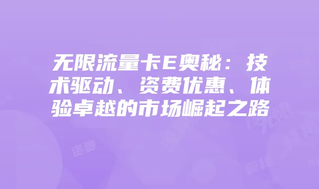 无限流量卡E奥秘:技术驱动、资费优惠、体验卓越的市场崛起之路