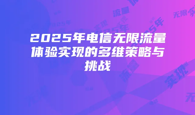 2025年电信无限流量体验实现的多维策略与挑战