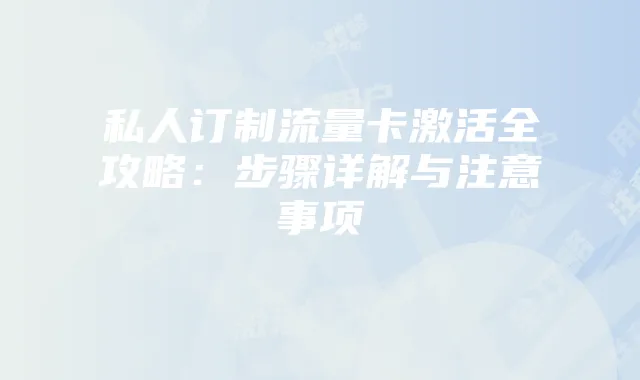 私人订制流量卡激活全攻略：步骤详解与注意事项
