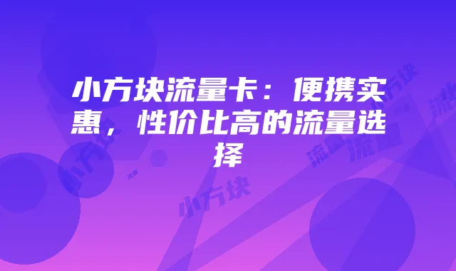 小方块流量卡:便携实惠,性价比高的流量选择