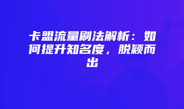 卡盟流量刷法解析：如何提升知名度，脱颖而出