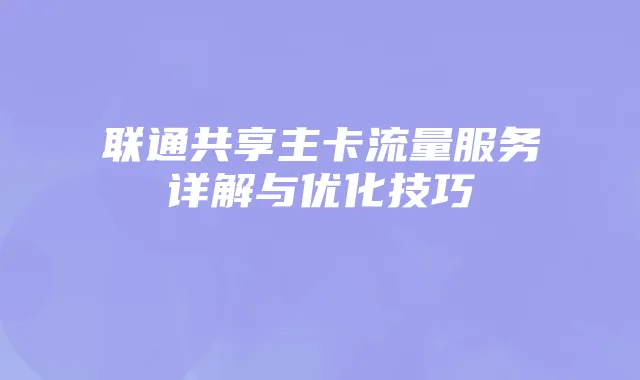 联通共享主卡流量服务详解与优化技巧