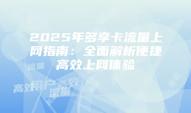 2025年多享卡流量上网指南：全面解析便捷高效上网体验