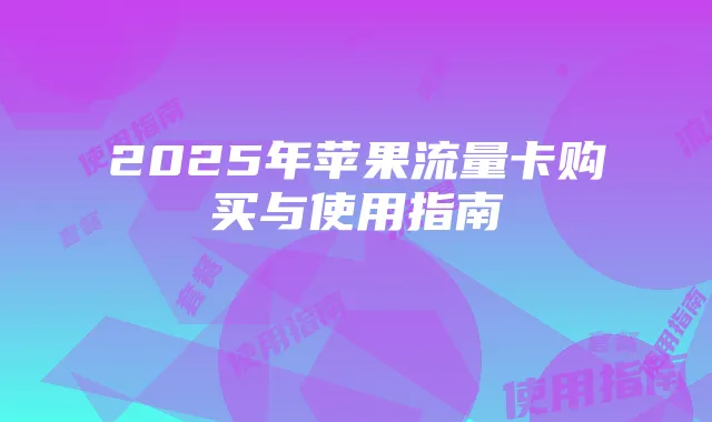 2025年苹果流量卡购买与使用指南