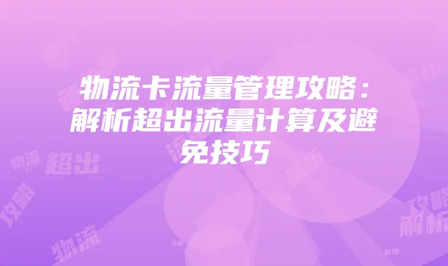 物流卡流量管理攻略：解析超出流量计算及避免技巧