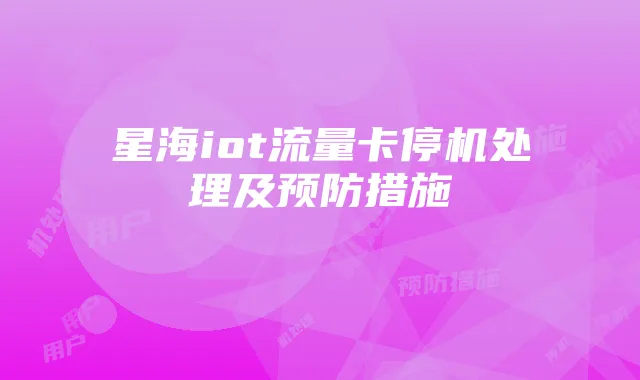 星海iot流量卡停机处理及预防措施