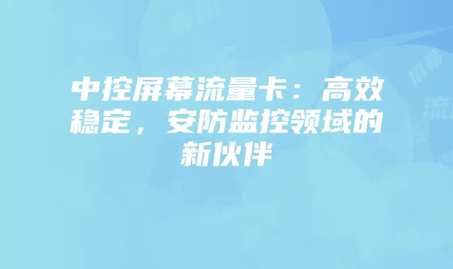 中控屏幕流量卡：高效稳定，安防监控领域的新伙伴