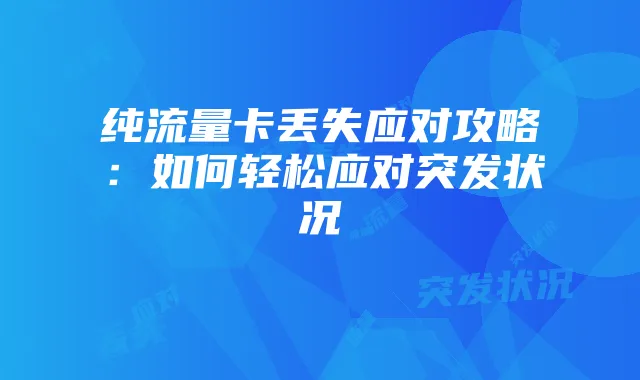 纯流量卡丢失应对攻略:如何轻松应对突发状况