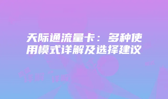 天际通流量卡:多种使用模式详解及选择建议