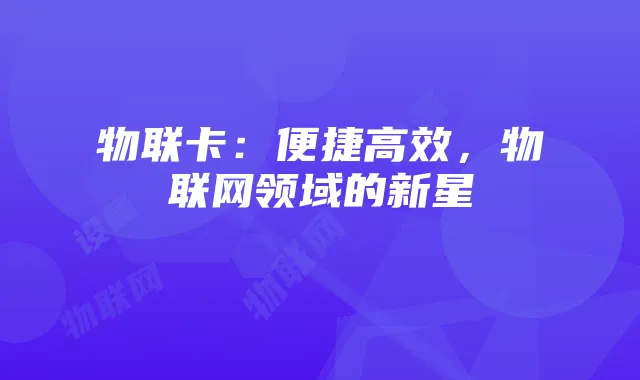 物联卡:便捷高效,物联网领域的新星