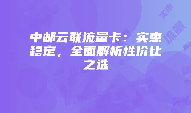 中邮云联流量卡:实惠稳定,全面解析性价比之选