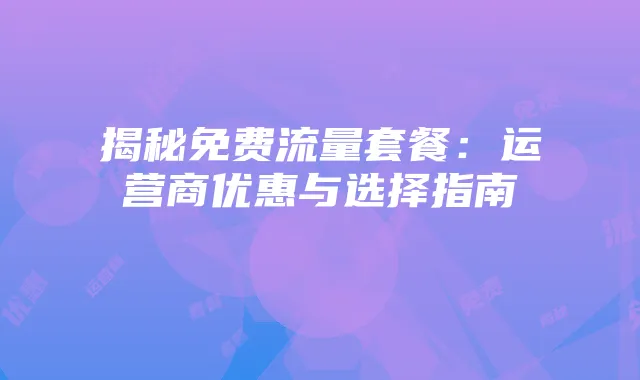 揭秘免费流量套餐:运营商优惠与选择指南
