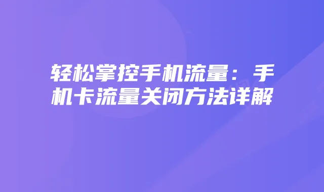 轻松掌控手机流量：手机卡流量关闭方法详解