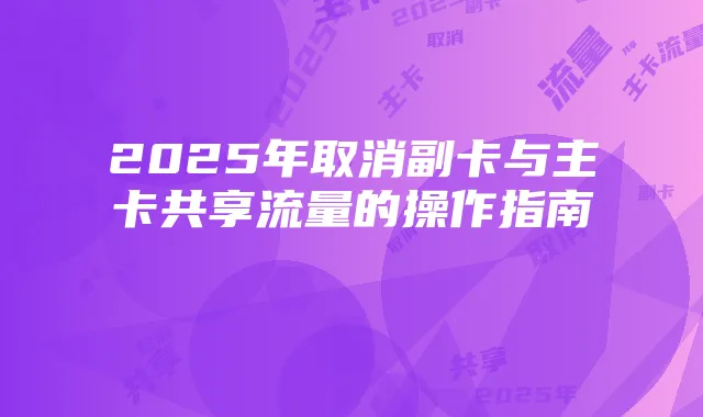 2025年取消副卡与主卡共享流量的操作指南